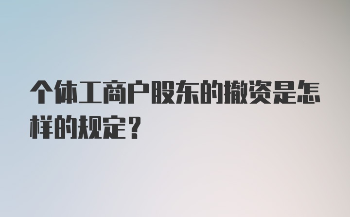 个体工商户股东的撤资是怎样的规定？