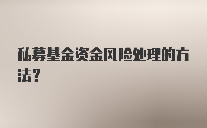 私募基金资金风险处理的方法？