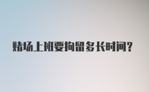 赌场上班要拘留多长时间？