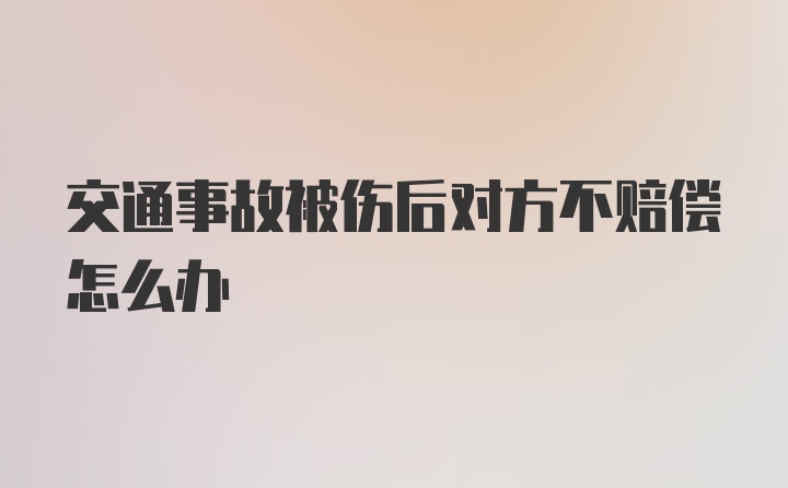 交通事故被伤后对方不赔偿怎么办