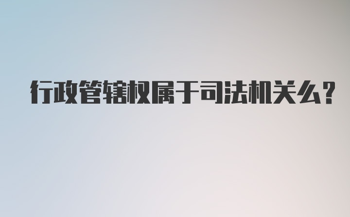 行政管辖权属于司法机关么？