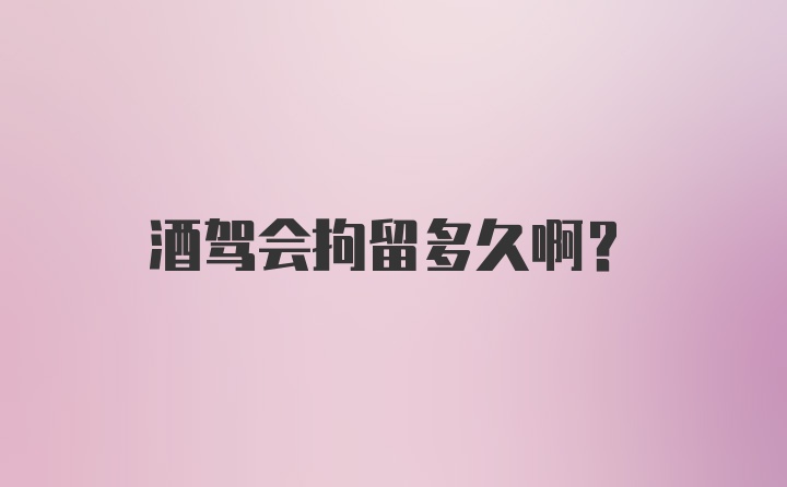 酒驾会拘留多久啊?