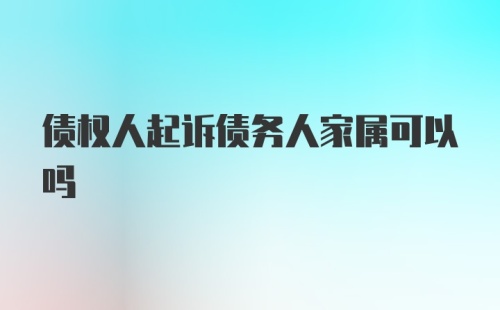 债权人起诉债务人家属可以吗