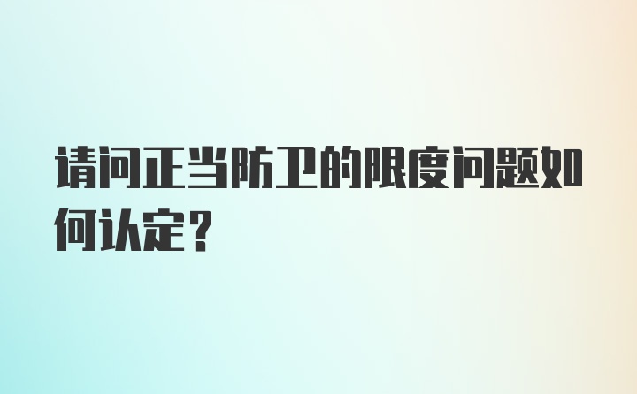 请问正当防卫的限度问题如何认定？