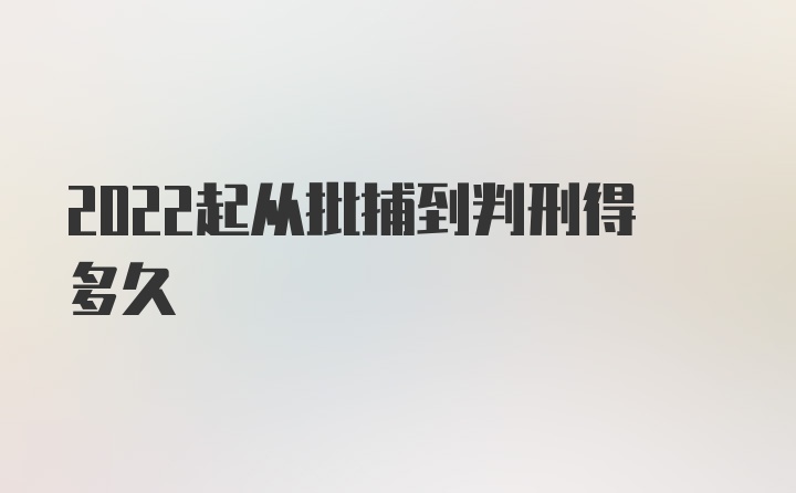 2022起从批捕到判刑得多久