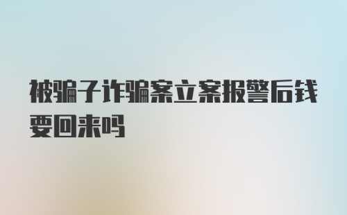 被骗子诈骗案立案报警后钱要回来吗