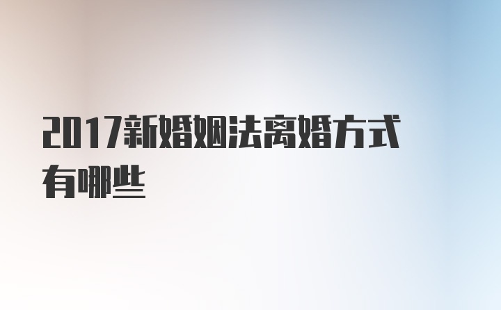 2017新婚姻法离婚方式有哪些