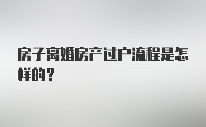 房子离婚房产过户流程是怎样的？