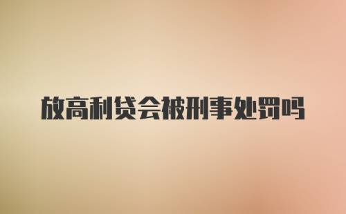 放高利贷会被刑事处罚吗