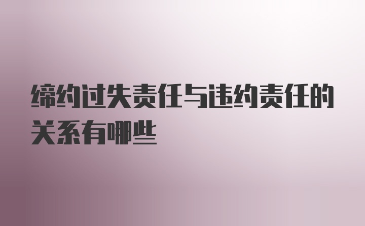 缔约过失责任与违约责任的关系有哪些