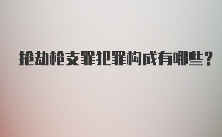 抢劫枪支罪犯罪构成有哪些？