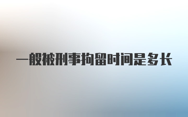 一般被刑事拘留时间是多长