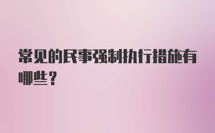 常见的民事强制执行措施有哪些？