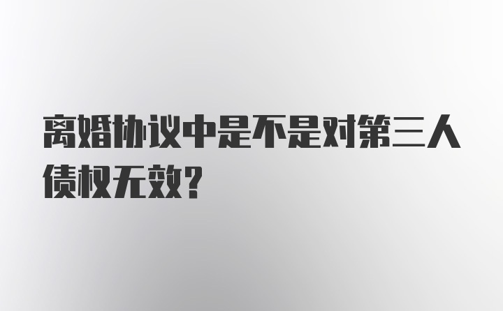 离婚协议中是不是对第三人债权无效？