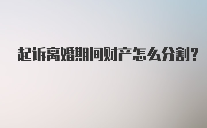 起诉离婚期间财产怎么分割？