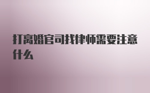 打离婚官司找律师需要注意什么