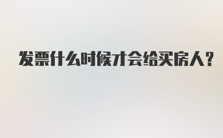 发票什么时候才会给买房人？