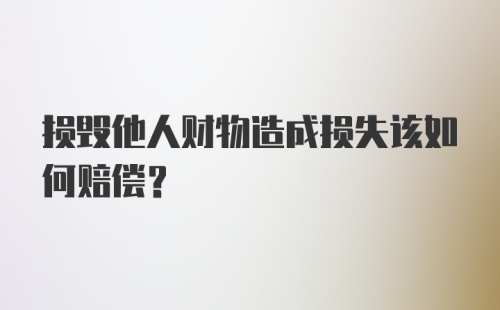 损毁他人财物造成损失该如何赔偿？