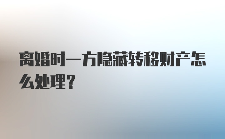 离婚时一方隐藏转移财产怎么处理？