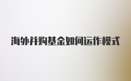 海外并购基金如何运作模式