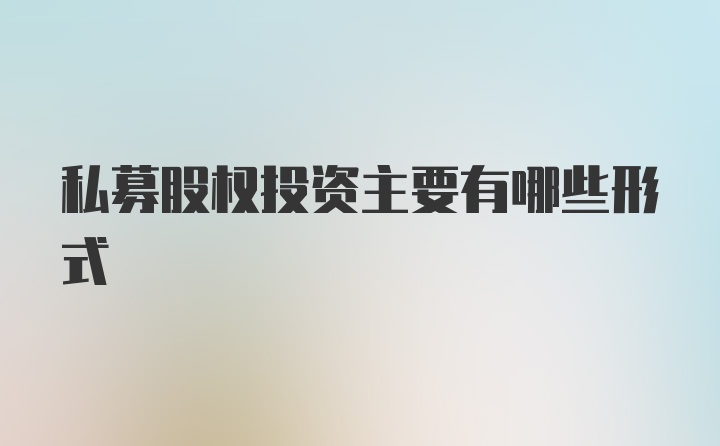私募股权投资主要有哪些形式