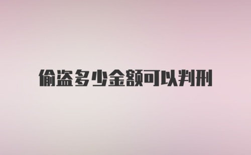 偷盗多少金额可以判刑