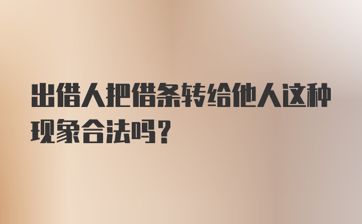 出借人把借条转给他人这种现象合法吗？