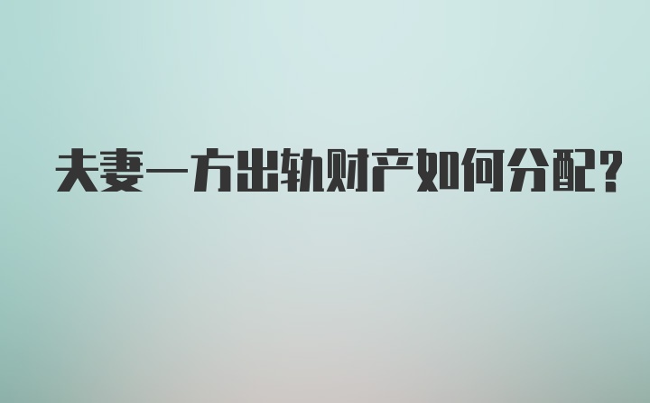 夫妻一方出轨财产如何分配？