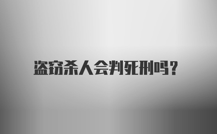 盗窃杀人会判死刑吗？