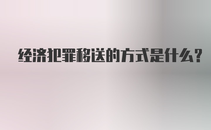 经济犯罪移送的方式是什么？