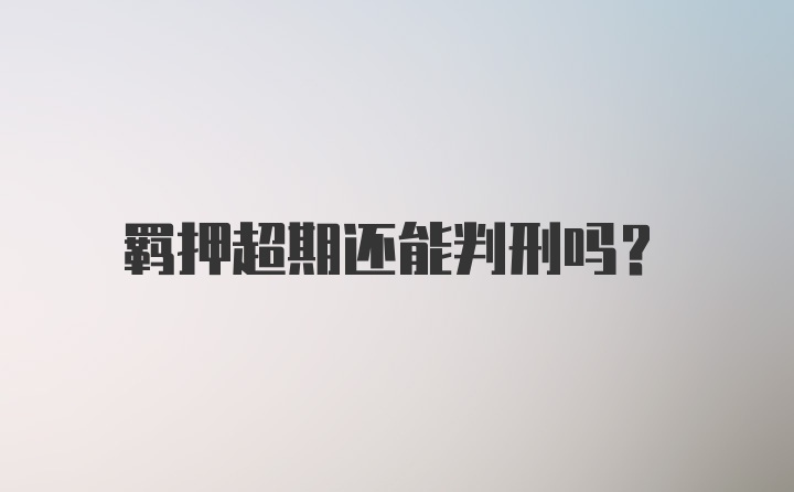 羁押超期还能判刑吗？