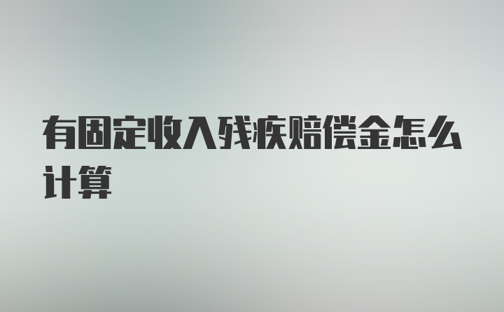 有固定收入残疾赔偿金怎么计算