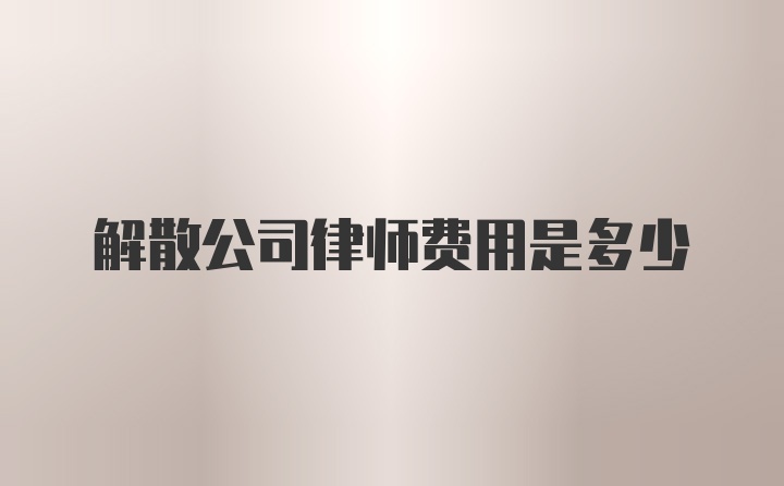 解散公司律师费用是多少