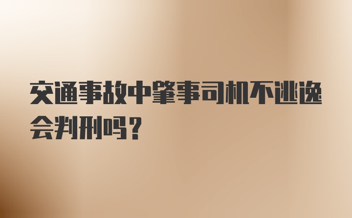 交通事故中肇事司机不逃逸会判刑吗?