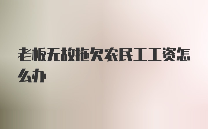 老板无故拖欠农民工工资怎么办