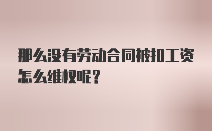 那么没有劳动合同被扣工资怎么维权呢？