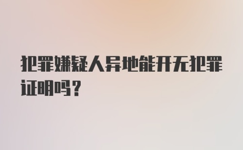 犯罪嫌疑人异地能开无犯罪证明吗？