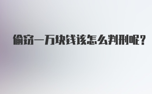 偷窃一万块钱该怎么判刑呢？