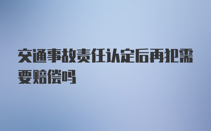 交通事故责任认定后再犯需要赔偿吗