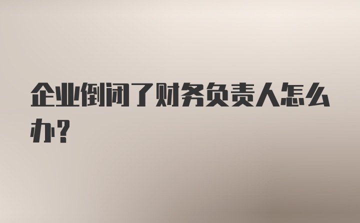 企业倒闭了财务负责人怎么办？