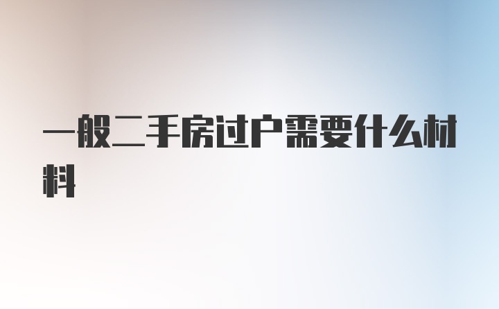 一般二手房过户需要什么材料