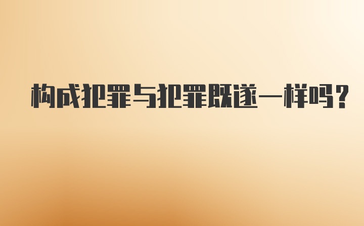 构成犯罪与犯罪既遂一样吗？