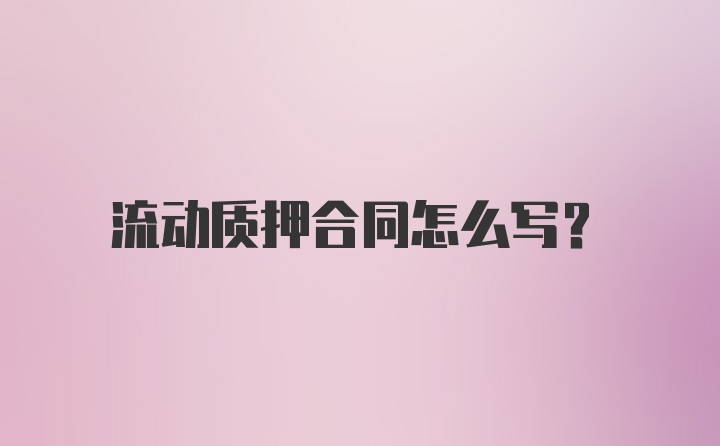 流动质押合同怎么写?