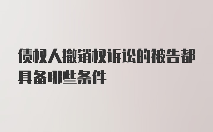 债权人撤销权诉讼的被告都具备哪些条件