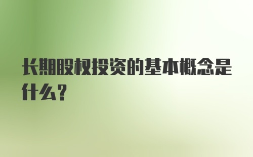 长期股权投资的基本概念是什么？