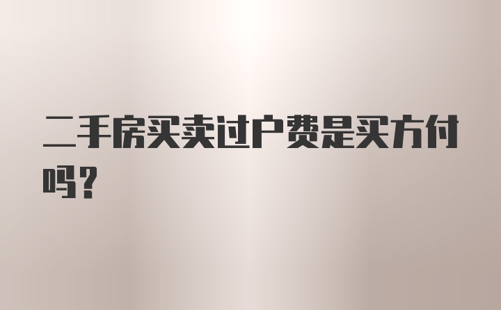 二手房买卖过户费是买方付吗？