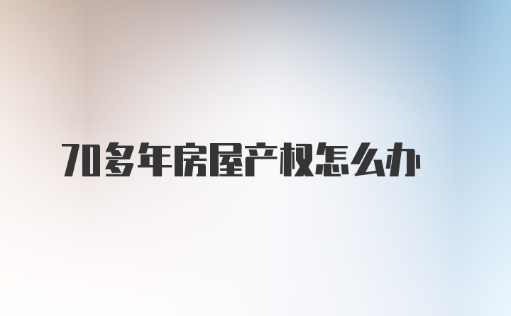 70多年房屋产权怎么办