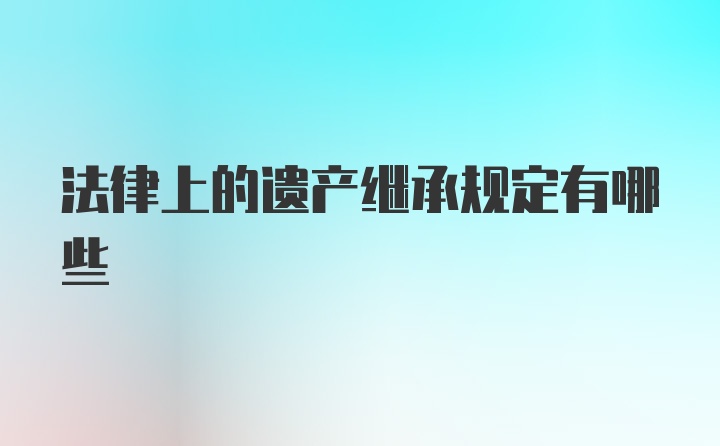 法律上的遗产继承规定有哪些