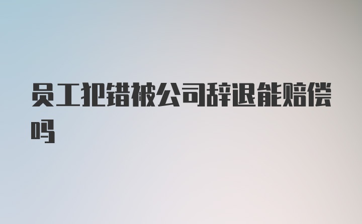 员工犯错被公司辞退能赔偿吗