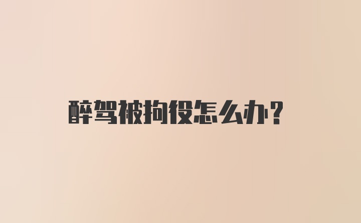 醉驾被拘役怎么办？